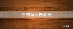 原神怎么换武器 原神怎么换武器皮肤