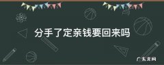 定亲的钱分手了要还吗 分手了定亲钱要回来吗