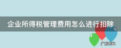 企业所得税管理费用怎么进行扣除 企业所得税管理费用扣除标准
