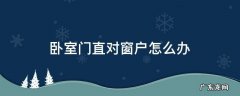房门直对窗户好吗 卧室门直对窗户怎么办