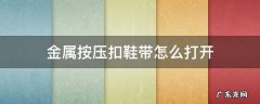 金属鞋带扣怎么弄开 金属按压扣鞋带怎么打开