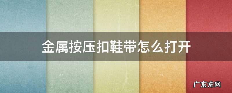 金属鞋带扣怎么弄开 金属按压扣鞋带怎么打开