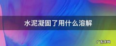 水泥凝固了用什么溶解 水泥如何溶解?