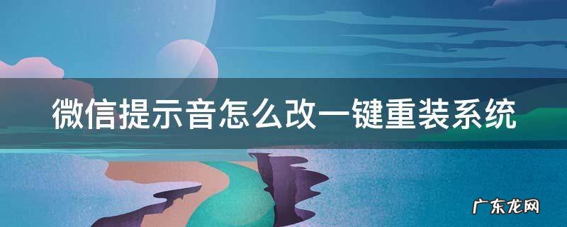 最新版微信提示音怎么改 微信提示音怎么改一键重装系统