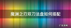 魔渊之刃双刀法盘如何搭配 魔渊之刃双剑魔盘搭配图