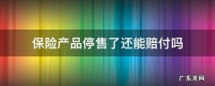 保险产品停售了还能赔付吗 保险公司的保险产品会停售吗