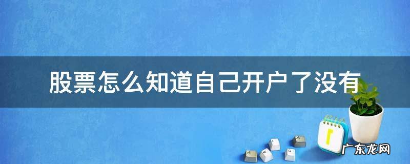 股票怎么知道自己开户了没有 怎么看自己股票有没有开户