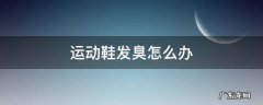 运动鞋臭臭的怎么办 运动鞋发臭怎么办