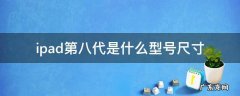 ipad第八代是什么型号尺寸 ipad第八代是什么型号几英寸