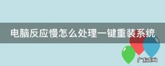 电脑反应慢怎么处理一键重装系统 电脑反应慢如何重装系统