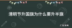 为什么升国旗要那么早升 清明节升国旗为什么要升半旗