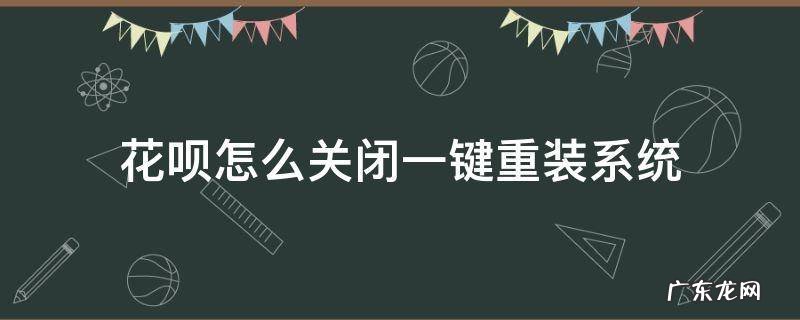 花呗怎么关闭一键重装系统 怎么能关掉花呗的自动支付系统