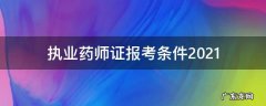 执业药师证报考条件2021 执业药师证报考条件2022