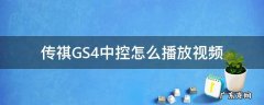 手机怎么在传祺中控看视频 传祺GS4中控怎么播放视频