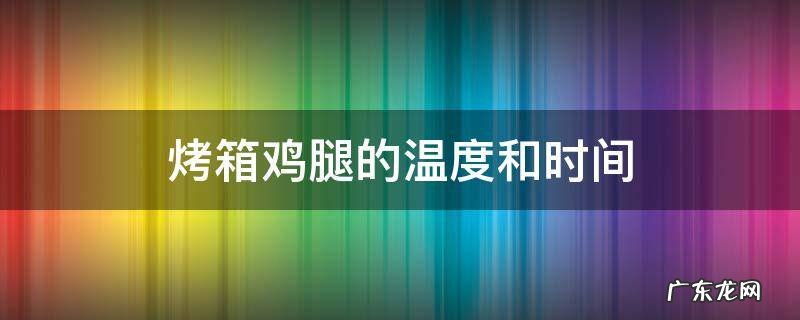鸡腿烤箱温度时间多少 烤箱鸡腿的温度和时间