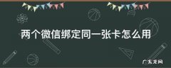 两个人微信同时绑定一张卡 两个微信绑定同一张卡怎么用