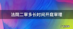 法院二审多长时间开庭审理 民事诉讼二审多长时间开庭