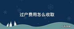 过户费怎么支付 过户费用怎么收取