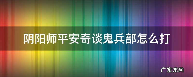平安奇谈 鬼兵部 阴阳师平安奇谈鬼兵部怎么打