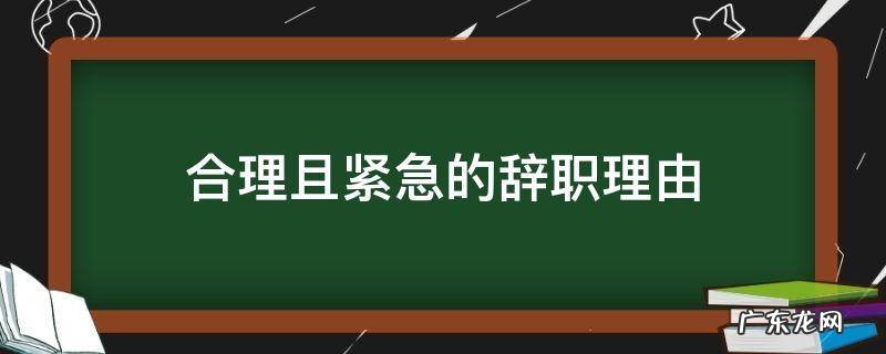 紧急情况辞职理由 合理且紧急的辞职理由
