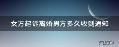 女方起诉离婚,男方多久能收到通知 女方起诉离婚男方多久收到通知