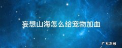 妄想山海怎么给宠物加血 妄想山海里怎么给宠物加血