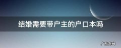 结婚需要拿户主的户口本吗 结婚需要带户主的户口本吗