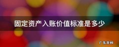 固定资产入账价值标准是多少 计算固定资产的入账价值怎么算