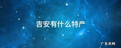 吉安有什么特产 浙江吉安有什么特产