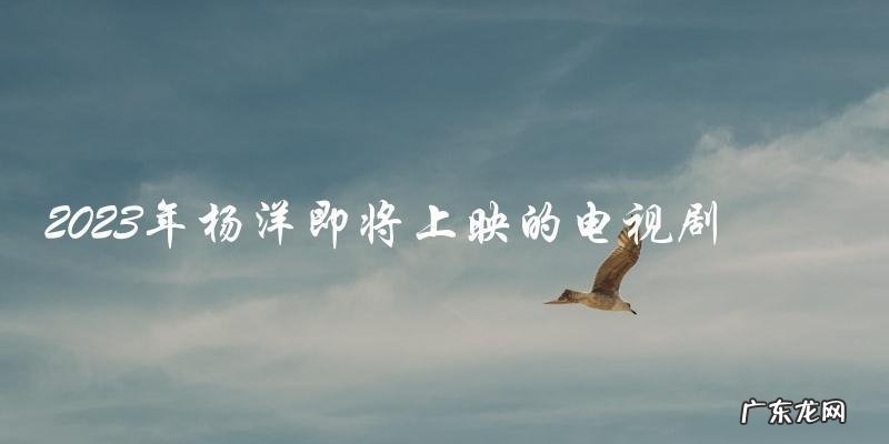 未来之约:2023年杨洋主演的神秘电视剧即将上映,故事究竟是什么?