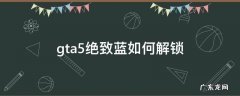 gta5绝致蓝如何解锁 gta绝致蓝怎么解锁