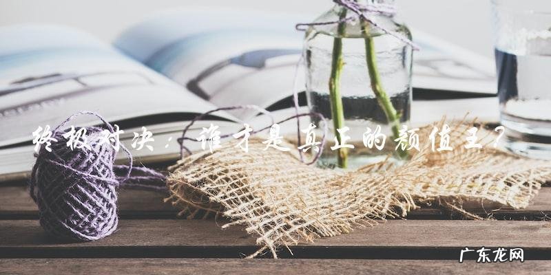 终极美貌对决:郑业成VS杨洋,谁才是真正的颜值王?