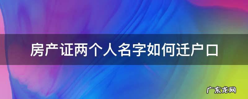 房产证上两个名字怎么落户 房产证两个人名字如何迁户口