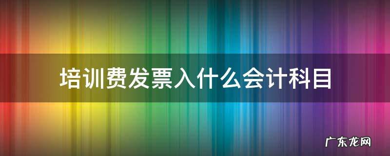 培训费发票入账 培训费发票入什么会计科目