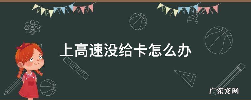 上高速没给卡怎么办 上高速没给卡怎么办?