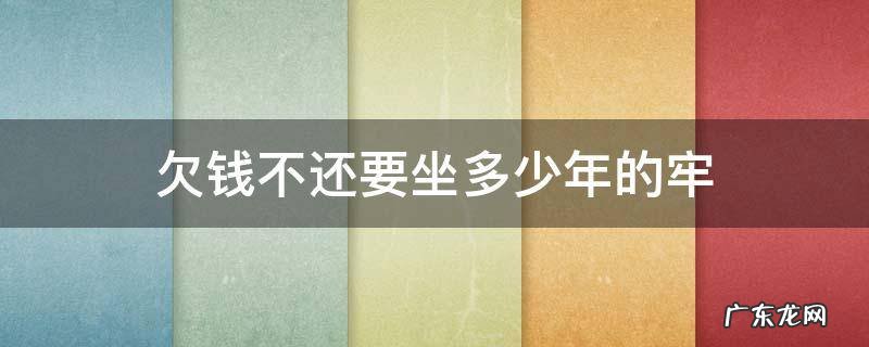 欠钱不还要坐多少年的牢 欠钱不还要坐几年牢