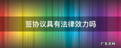 签协议法律生效吗 签协议具有法律效力吗