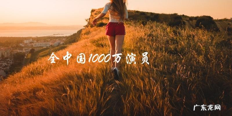 寻找演艺界的瑰宝:神秘组织宣布发掘全中国1000万演员!