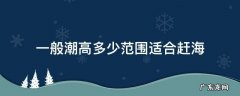 赶海应该在超高还是超低去 一般潮高多少范围适合赶海