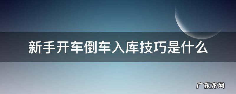 现实中开车最简单的倒车入库技巧 新手开车倒车入库技巧是什么