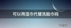 可以直接用湿巾洗脸吗 可以用湿巾代替洗脸巾吗