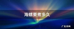海螺要煮多久 海螺要煮多久才可以吃