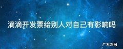 滴滴开发票给别人对自己有影响吗
