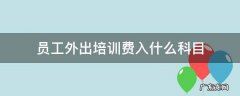 员工外出培训费用 员工外出培训费入什么科目