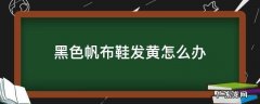 黑色帆布鞋鞋头发黄怎么办 黑色帆布鞋发黄怎么办