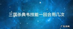 三国杀典韦的技能 三国杀典韦技能一回合用几次