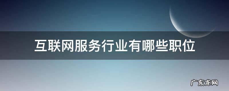 互联网服务行业有哪些职位 互联网服务行业是干什么的