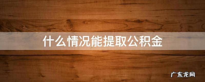 什么情况才能提取住房公积金 什么情况能提取公积金