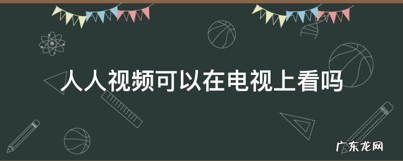 人人视频可以在电视上看吗 人人视频只能在手机上看吗