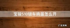 宝骏510锁车鸣笛怎么开不了 宝骏510锁车鸣笛怎么开